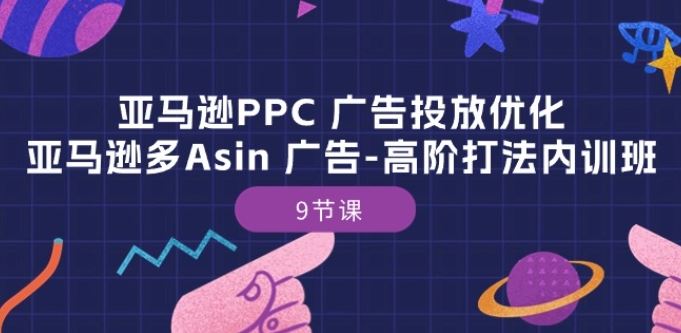 亚马逊PPC 广告投放优化：亚马逊多Asin 广告-高阶打法内训班-9节课-志拓网创
