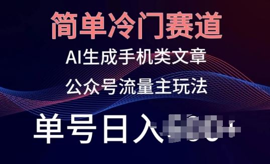 简单冷门赛道，AI生成手机类文章，公众号流量主玩法，单号日入100+【揭秘】-志拓网创