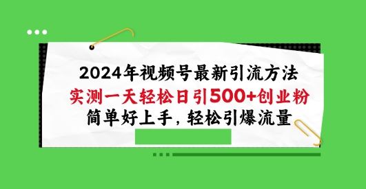 2024年视频号最新引流方法，实测一天轻松日引100+创业粉，简单好上手，轻松引爆流量【揭秘】-志拓网创