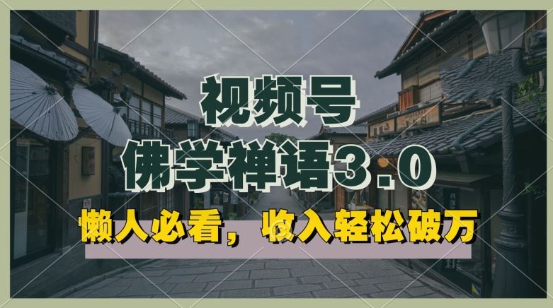 懒人必看，视频号佛学禅语3.0.纯原创视频，每天1-2小时，收益高，可以矩阵操作【揭秘】-志拓网创