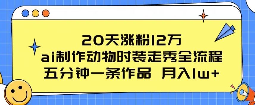 20天涨粉12万，ai制作动物时装走秀全流程，五分钟一条作品，流量大【揭秘】-志拓网创