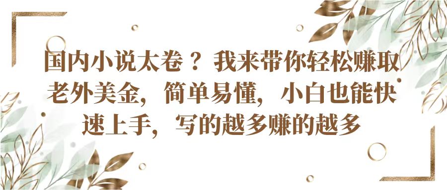 国内小说太卷？带你轻松赚取老外美金，简单易懂小白也能快速上手，写的越多赚的越多-志拓网创