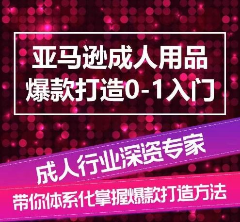 亚马逊成人用品爆款打造0-1入门，系统化讲解亚马逊成人用品爆款打造的流程-志拓网创