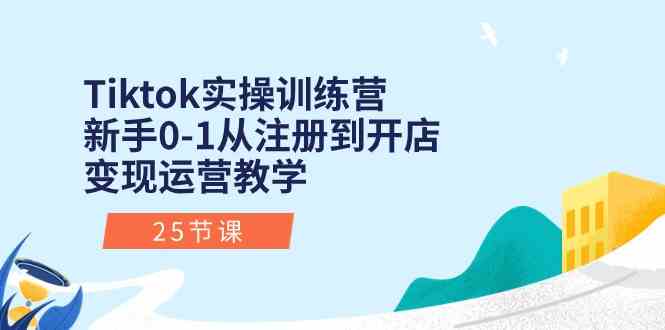 Tiktok实操训练营：新手0-1从注册到开店变现运营教学（25节课）-志拓网创