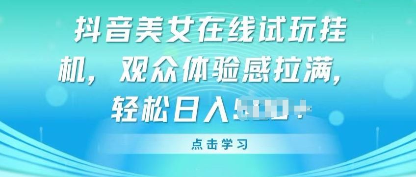 抖音美女在线试玩挂JI，观众体验感拉满，实现轻松变现【揭秘】-志拓网创