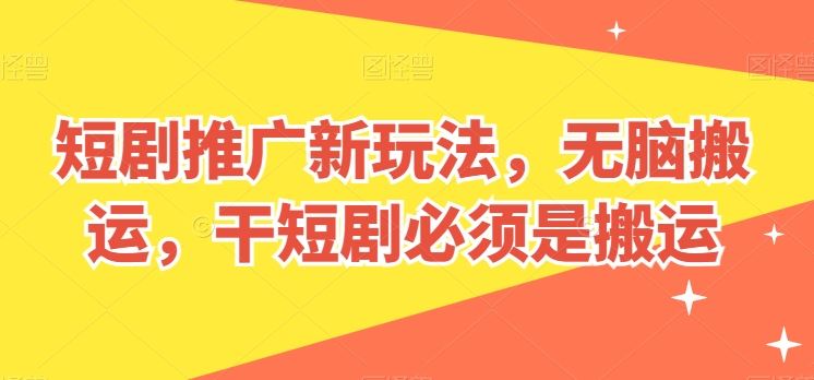 短剧推广新玩法，无脑搬运，干短剧必须是搬运【揭秘】-志拓网创