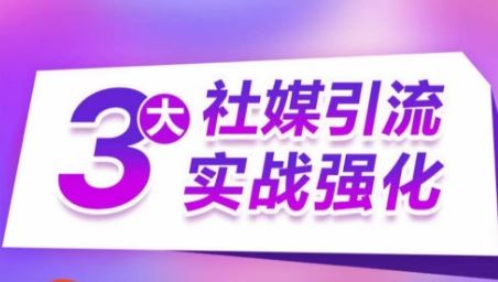 3大社媒引流实战强化，多渠道站外引流，高效精准获客，订单销售额翻倍增长-志拓网创