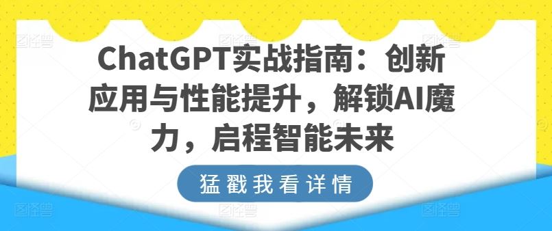ChatGPT实战指南：创新应用与性能提升，解锁AI魔力，启程智能未来-志拓网创