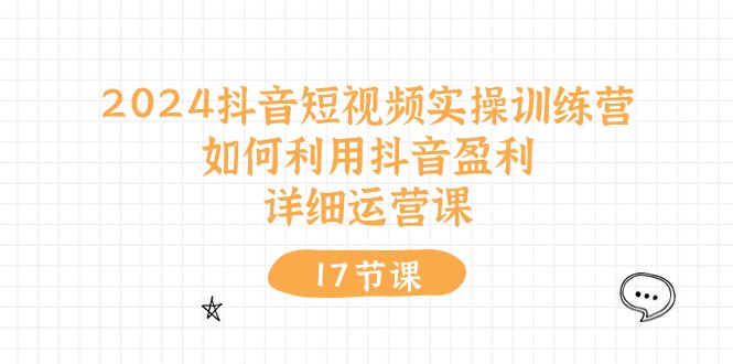 2024抖音短视频实操训练营：如何利用抖音盈利，详细运营课（27节视频课）-志拓网创