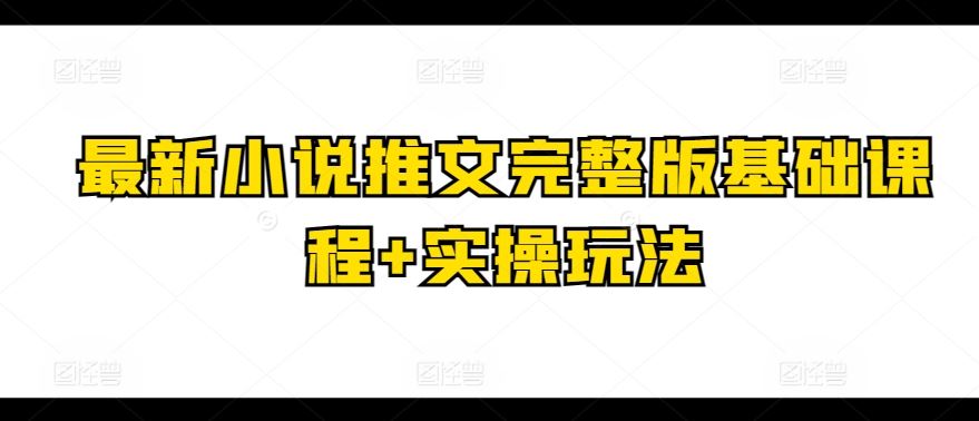 最新小说推文完整版基础课程+实操玩法-志拓网创