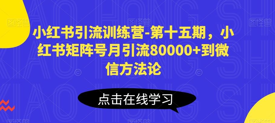 小红书引流训练营-第十五期，小红书矩阵号月引流80000+到微信方法论-志拓网创