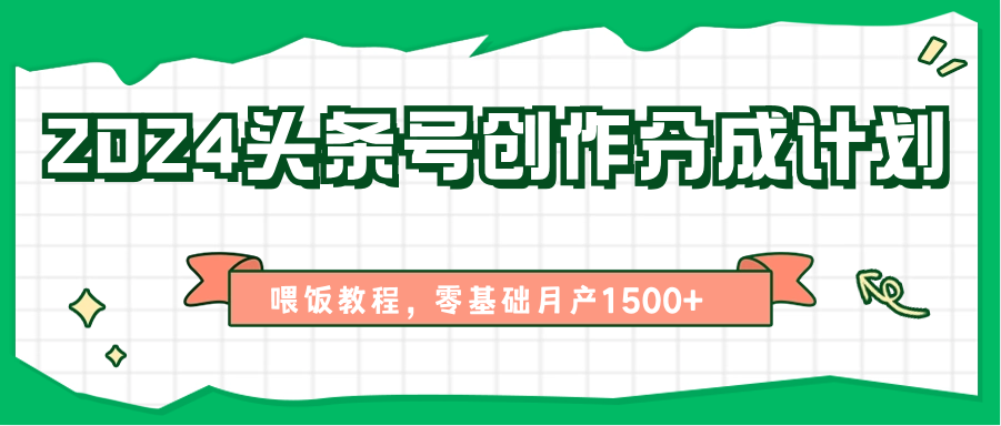 2024头条号创作分成计划、喂饭教程，零基础月产1500+-志拓网创