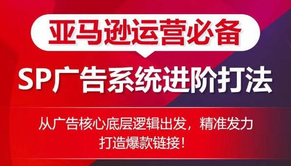 亚马逊运营必备： SP广告的系统进阶打法，从广告核心底层逻辑出发，精准发力打造爆款链接-志拓网创