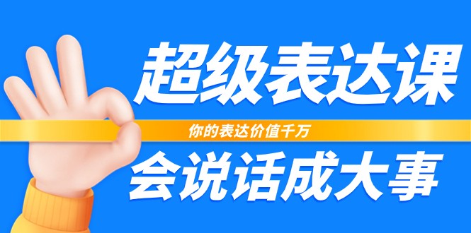 超级表达课，你的表达价值千万，会说话成大事（37节完整版）-志拓网创