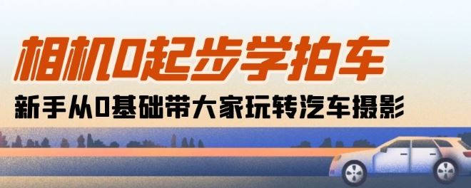 相机0起步学拍车：新手从0基础带大家玩转汽车摄影(18节课)-志拓网创
