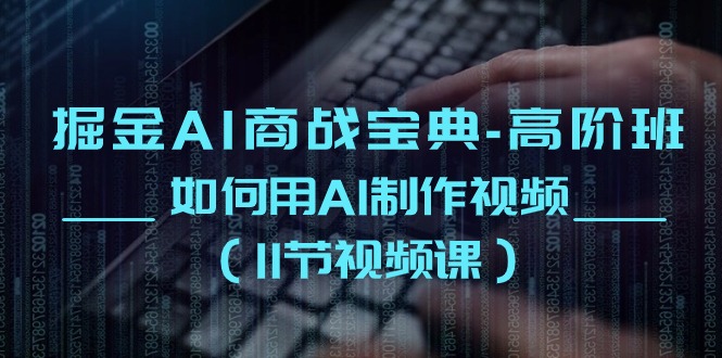 掘金AI商战宝典高阶班：如何用AI制作视频（11节视频课）-志拓网创