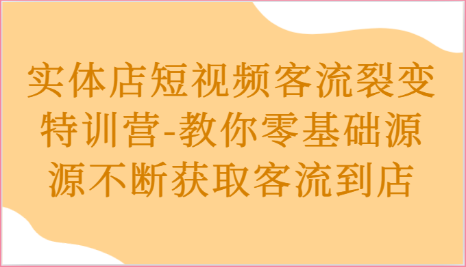 实体店短视频客流裂变特训营-教你零基础源源不断获取客流到店-志拓网创