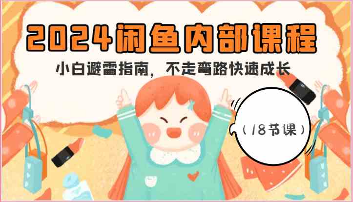 2024闲鱼内部课程，小白避雷指南，不走弯路快速成长（18节课）-志拓网创