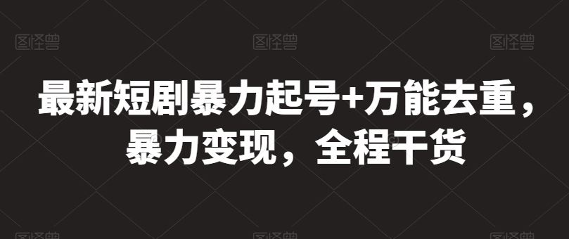 最新短剧暴力起号+万能去重，暴力变现，全程干货【揭秘】-志拓网创
