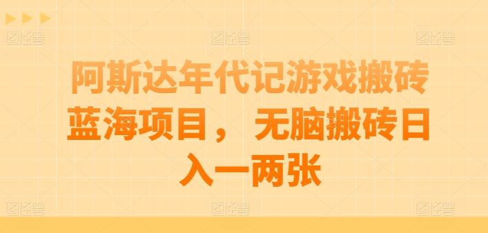 阿斯达年代记游戏搬砖蓝海项目， 无脑搬砖日入一两张【揭秘】-志拓网创