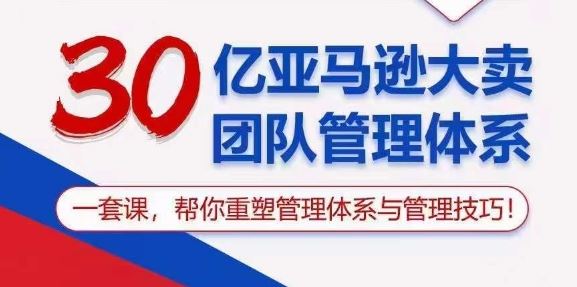 30亿亚马逊大卖团队管理体系，一套课，帮你重塑管理体系与管理技巧-志拓网创