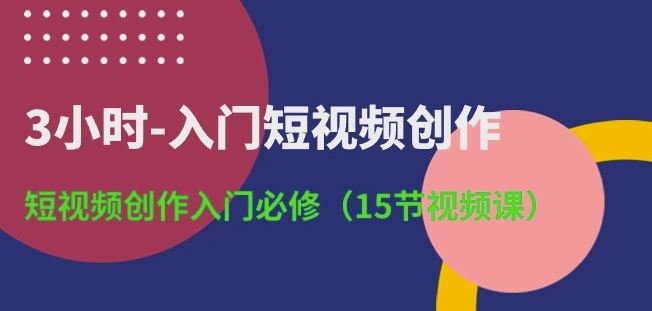 3小时-入门短视频创作：短视频创作入门必修(15节视频课)-志拓网创