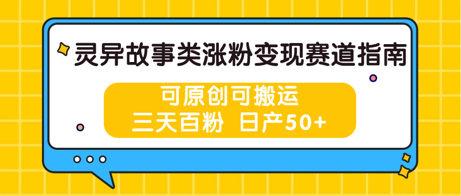 灵异故事类涨粉变现赛道指南，可原创可搬运，三天百粉 日产50+-志拓网创