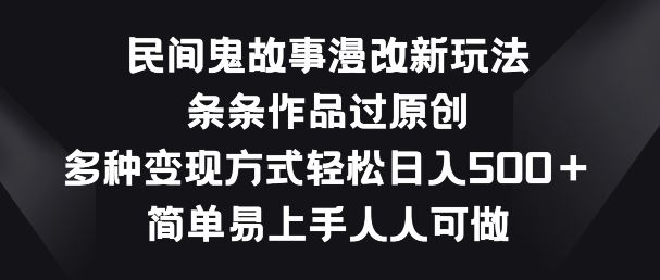 民间鬼故事漫改新玩法，条条作品过原创，多种变现方式，简单易上手人人可做【揭秘】-志拓网创