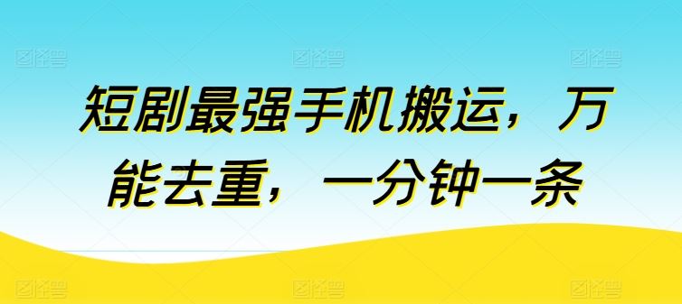 短剧最强手机搬运，万能去重，一分钟一条-志拓网创
