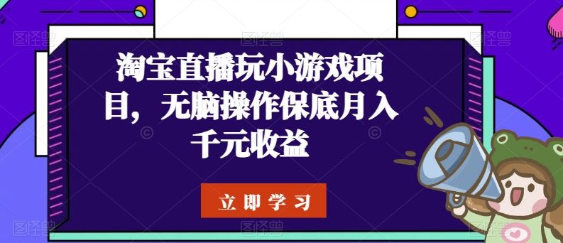 淘宝直播玩小游戏项目，无脑操作保底月入千元收益-志拓网创