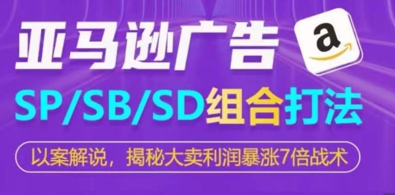 亚马逊SP/SB/SD广告组合打法，揭秘大卖利润暴涨7倍战术-志拓网创