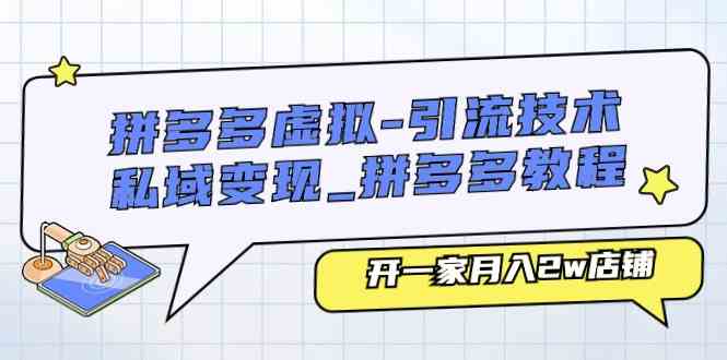拼多多虚拟引流技术与私域变现-拼多多教程：开一家月入2w店铺-志拓网创