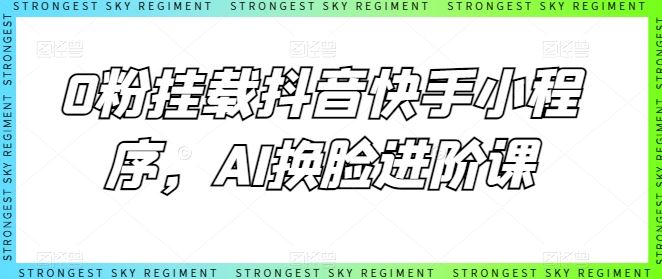 0粉挂载抖音快手小程序，AI换脸进阶课-志拓网创