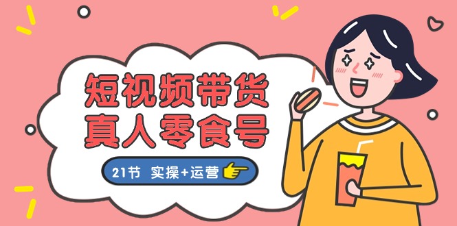 短视频带货&真人零食号：更全面的零食带货教程（实操+运营）-志拓网创