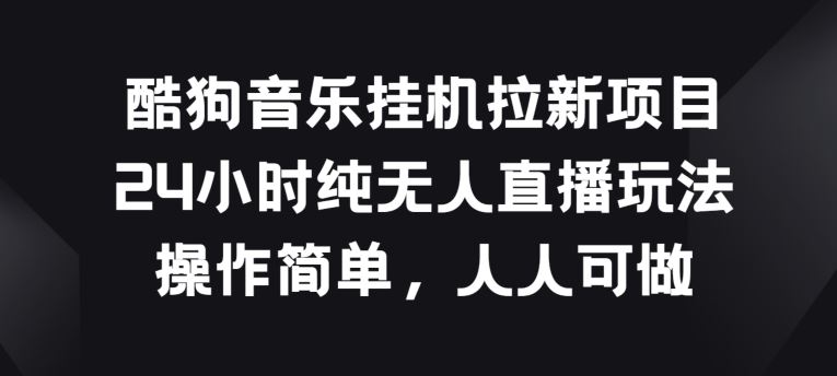 酷狗音乐挂JI拉新项目，24小时纯无人直播玩法，操作简单人人可做【揭秘】-志拓网创