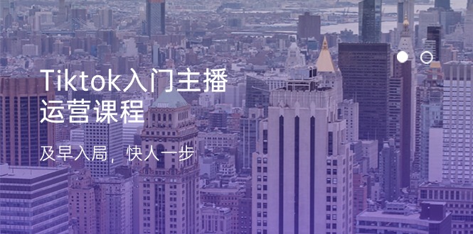 Tiktok入门主播运营课程，及早入局，快人一步（11节）-志拓网创