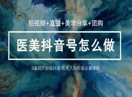 玩转医美抖音短视频与直播，36堂网课学逻辑(短视频+直播+美学分享+团购)-志拓网创