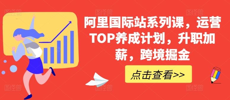 阿里国际站系列课，运营TOP养成计划，升职加薪，跨境掘金-志拓网创