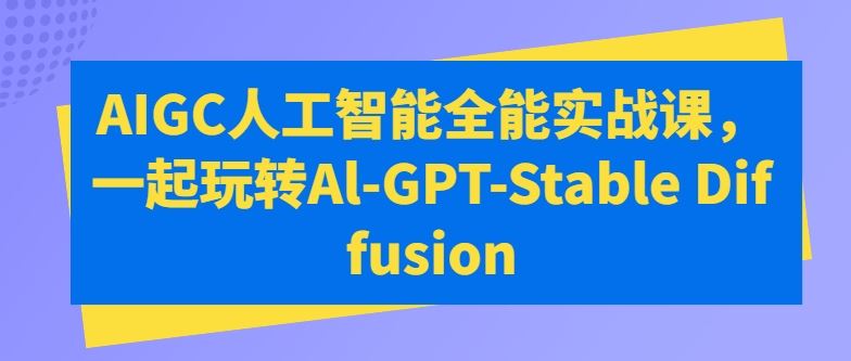 AIGC人工智能全能实战课，一起玩转Al-GPT-Stable Diffusion-志拓网创