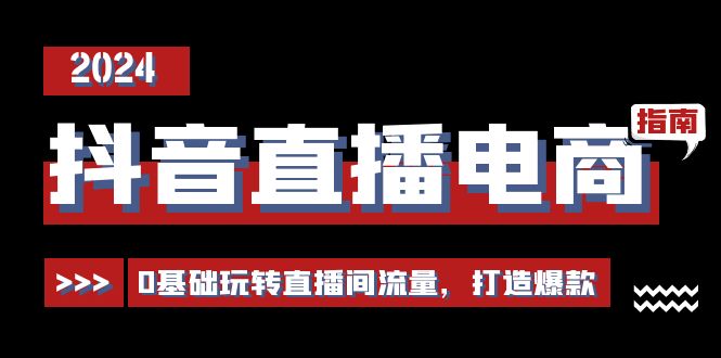 抖音直播电商运营必修课，0基础玩转直播间流量，打造爆款（29节）-志拓网创