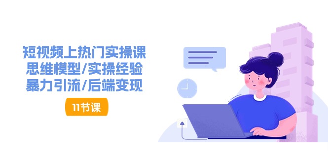 短视频上热门实操课，思维模型/实操经验/暴力引流/后端变现（11节）-志拓网创