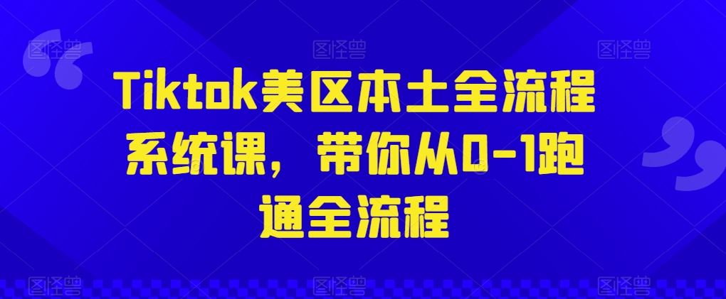 Tiktok美区本土全流程系统课，带你从0-1跑通全流程-志拓网创