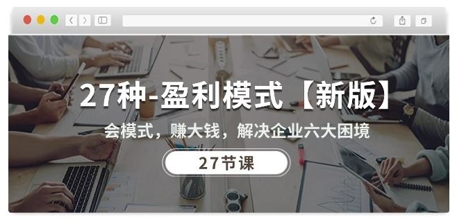 27种盈利模式【新版】会模式，赚大钱，解决企业六大困境 (27节课)-志拓网创