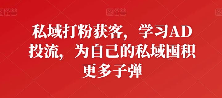 私域打粉获客，学习AD投流，为自己的私域囤积更多子弹-志拓网创