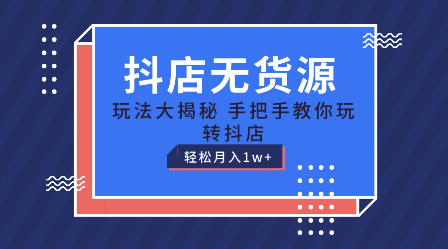 抖店无货源保姆级教程，手把手教你玩转抖店，轻松月入1W+-志拓网创