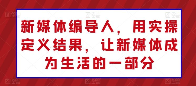 新媒体编导人，用实操定义结果，让新媒体成为生活的一部分-志拓网创