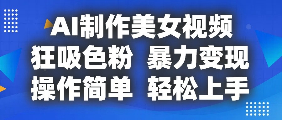 AI制作美女视频，狂吸色粉，暴力变现，操作简单，小白也能轻松上手-志拓网创