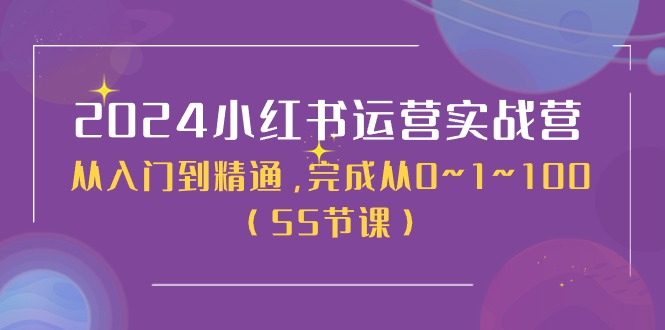 2024小红书运营实战营，从入门到精通，完成从0~1~100（51节课）-志拓网创
