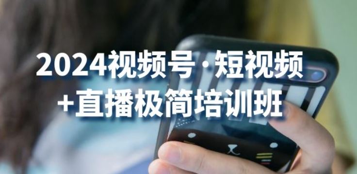 2024视频号·短视频+直播极简培训班：抓住视频号风口，流量红利-志拓网创