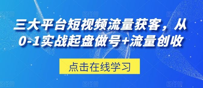 三大平台短视频流量获客，从0-1实战起盘做号+流量创收-志拓网创